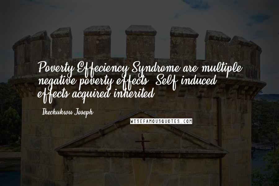 Ikechukwu Joseph Quotes: Poverty Effeciency Syndrome are multiple negative poverty effects (Self induced effects,acquired,inherited..)