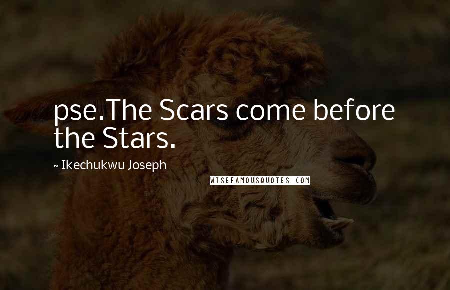 Ikechukwu Joseph Quotes: pse.The Scars come before the Stars.