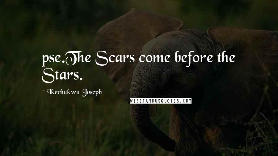 Ikechukwu Joseph Quotes: pse.The Scars come before the Stars.