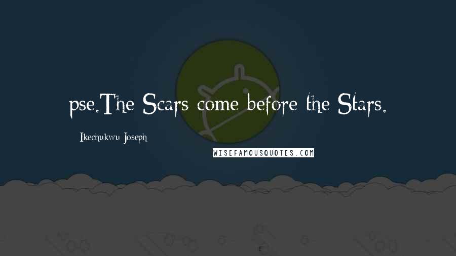 Ikechukwu Joseph Quotes: pse.The Scars come before the Stars.