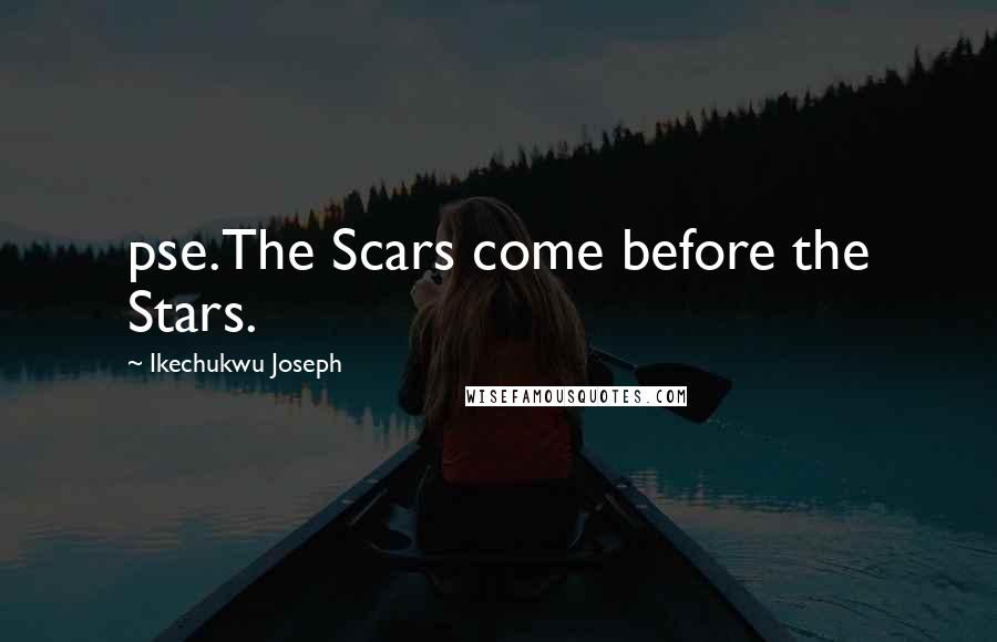 Ikechukwu Joseph Quotes: pse.The Scars come before the Stars.