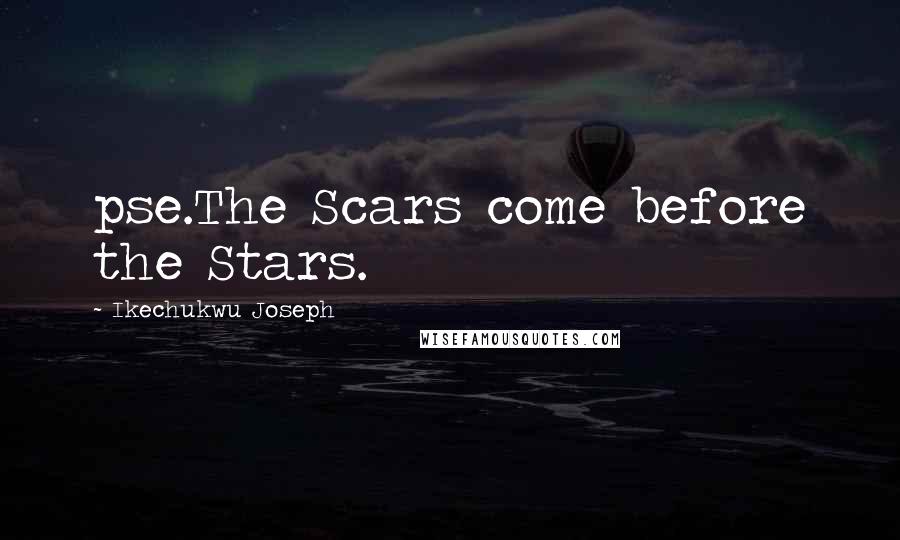 Ikechukwu Joseph Quotes: pse.The Scars come before the Stars.