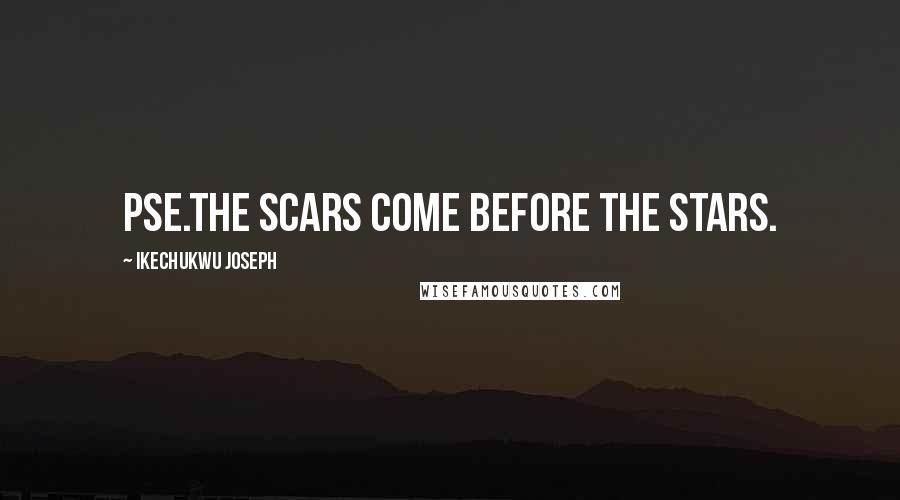 Ikechukwu Joseph Quotes: pse.The Scars come before the Stars.