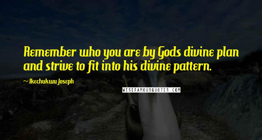 Ikechukwu Joseph Quotes: Remember who you are by Gods divine plan and strive to fit into his divine pattern.