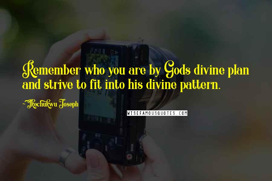 Ikechukwu Joseph Quotes: Remember who you are by Gods divine plan and strive to fit into his divine pattern.