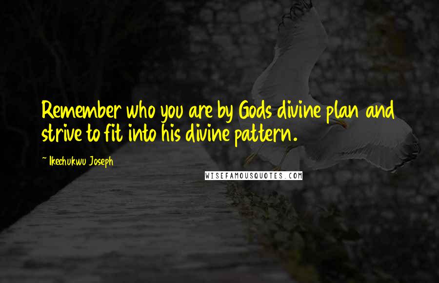 Ikechukwu Joseph Quotes: Remember who you are by Gods divine plan and strive to fit into his divine pattern.