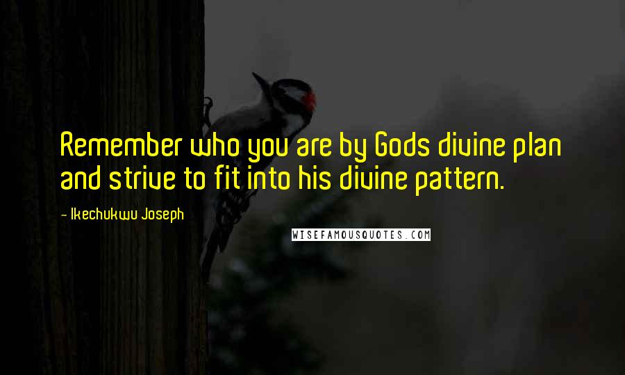 Ikechukwu Joseph Quotes: Remember who you are by Gods divine plan and strive to fit into his divine pattern.