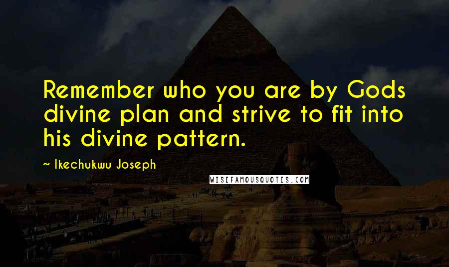 Ikechukwu Joseph Quotes: Remember who you are by Gods divine plan and strive to fit into his divine pattern.