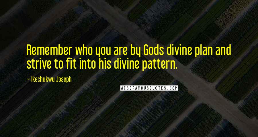 Ikechukwu Joseph Quotes: Remember who you are by Gods divine plan and strive to fit into his divine pattern.