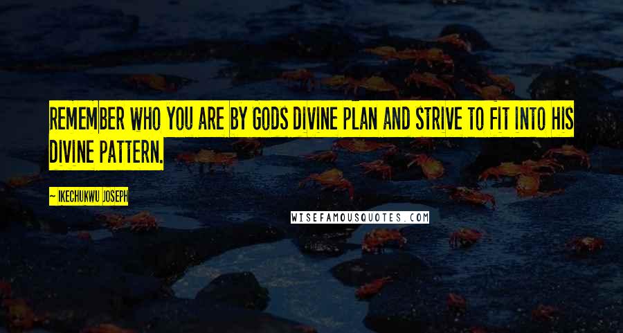 Ikechukwu Joseph Quotes: Remember who you are by Gods divine plan and strive to fit into his divine pattern.