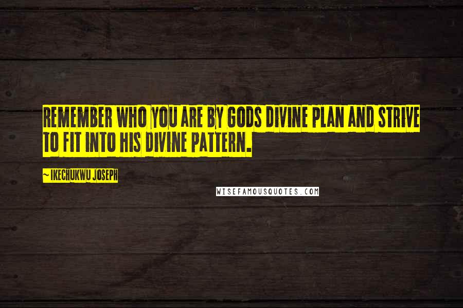 Ikechukwu Joseph Quotes: Remember who you are by Gods divine plan and strive to fit into his divine pattern.