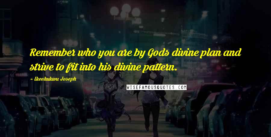 Ikechukwu Joseph Quotes: Remember who you are by Gods divine plan and strive to fit into his divine pattern.