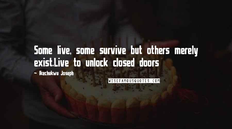 Ikechukwu Joseph Quotes: Some live, some survive but others merely exist.Live to unlock closed doors