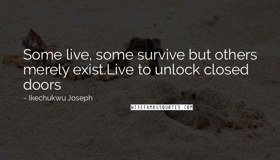 Ikechukwu Joseph Quotes: Some live, some survive but others merely exist.Live to unlock closed doors