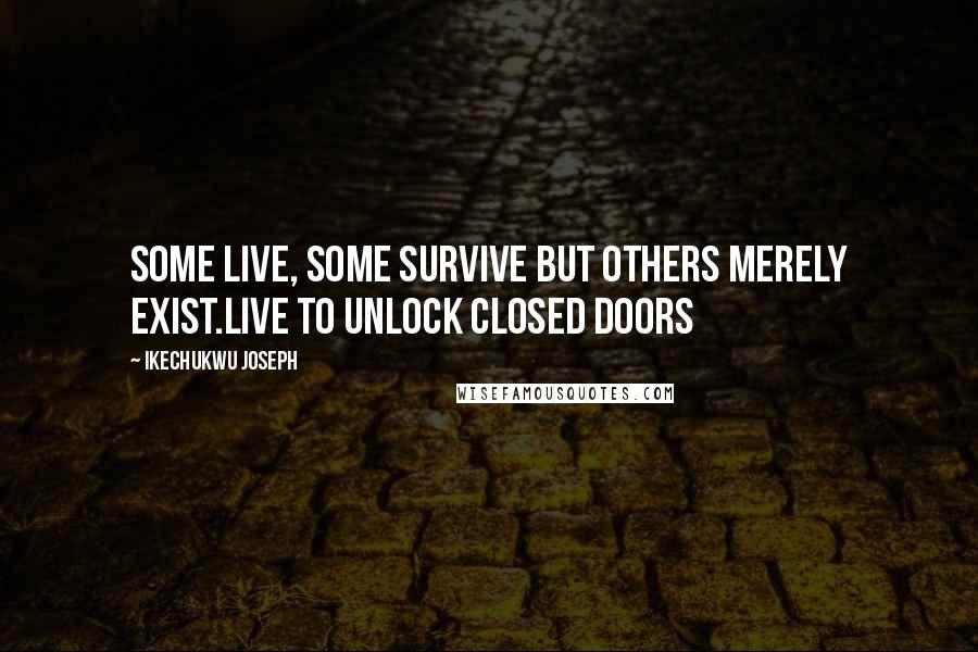 Ikechukwu Joseph Quotes: Some live, some survive but others merely exist.Live to unlock closed doors