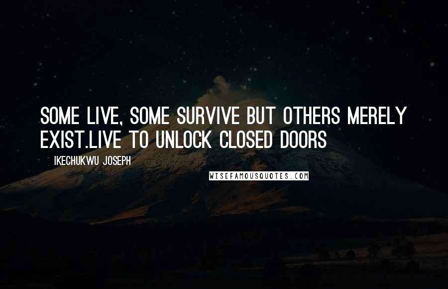 Ikechukwu Joseph Quotes: Some live, some survive but others merely exist.Live to unlock closed doors