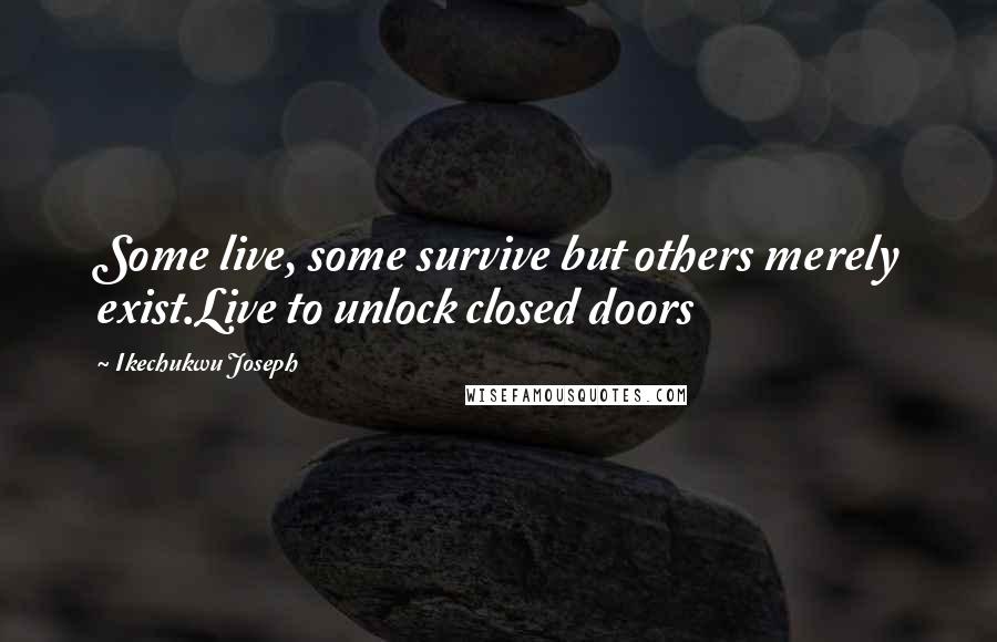 Ikechukwu Joseph Quotes: Some live, some survive but others merely exist.Live to unlock closed doors