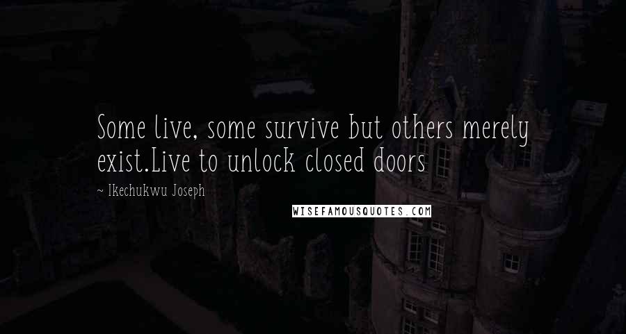 Ikechukwu Joseph Quotes: Some live, some survive but others merely exist.Live to unlock closed doors