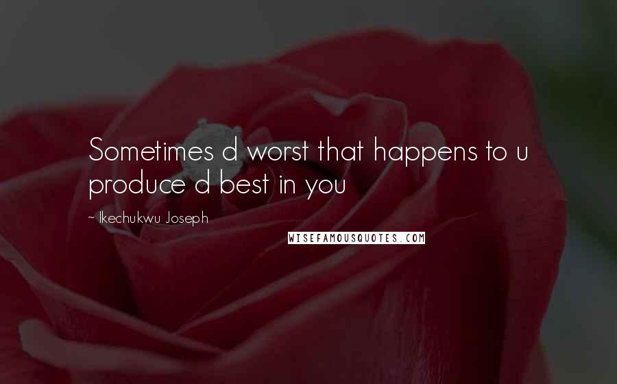Ikechukwu Joseph Quotes: Sometimes d worst that happens to u produce d best in you