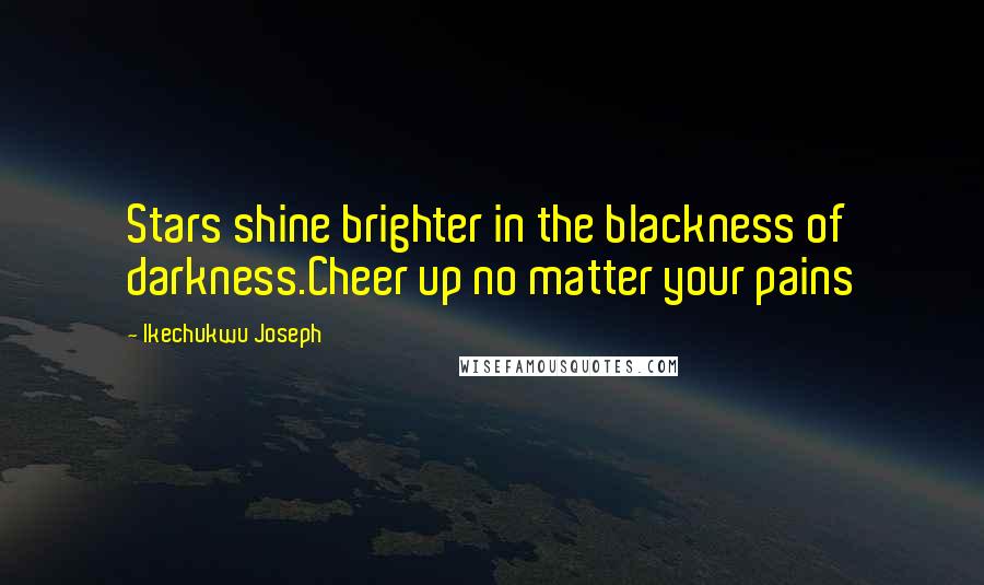 Ikechukwu Joseph Quotes: Stars shine brighter in the blackness of darkness.Cheer up no matter your pains