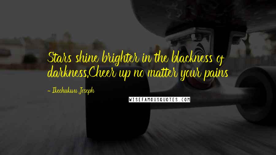 Ikechukwu Joseph Quotes: Stars shine brighter in the blackness of darkness.Cheer up no matter your pains