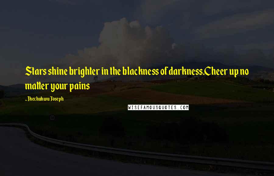 Ikechukwu Joseph Quotes: Stars shine brighter in the blackness of darkness.Cheer up no matter your pains