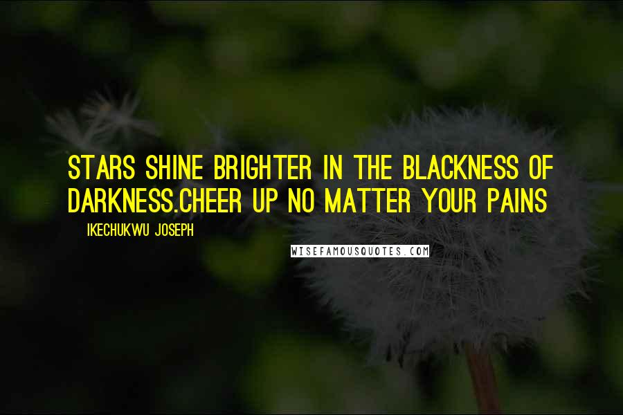 Ikechukwu Joseph Quotes: Stars shine brighter in the blackness of darkness.Cheer up no matter your pains