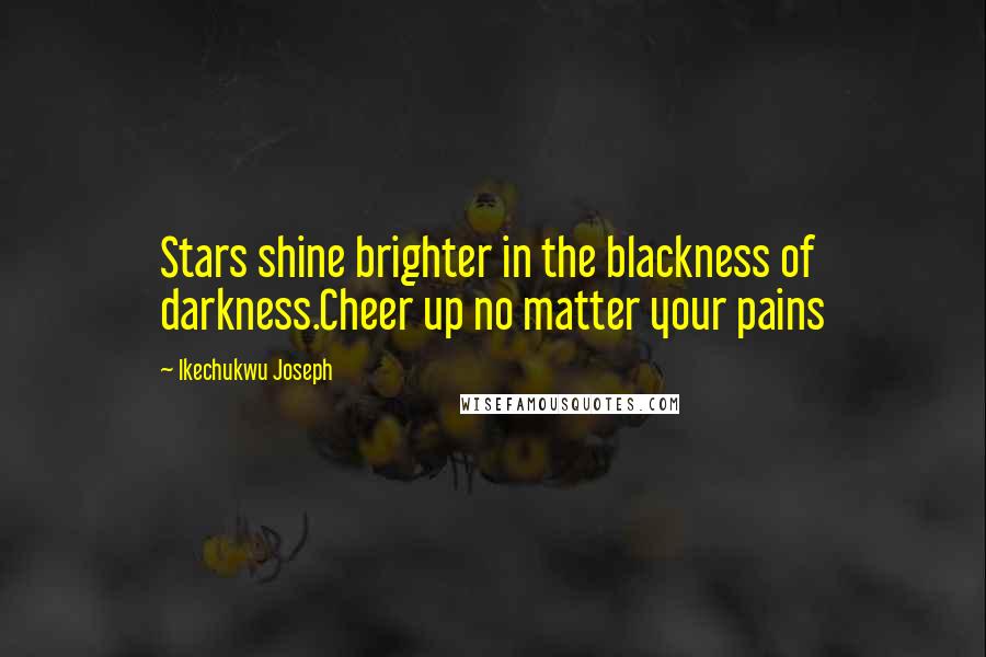 Ikechukwu Joseph Quotes: Stars shine brighter in the blackness of darkness.Cheer up no matter your pains