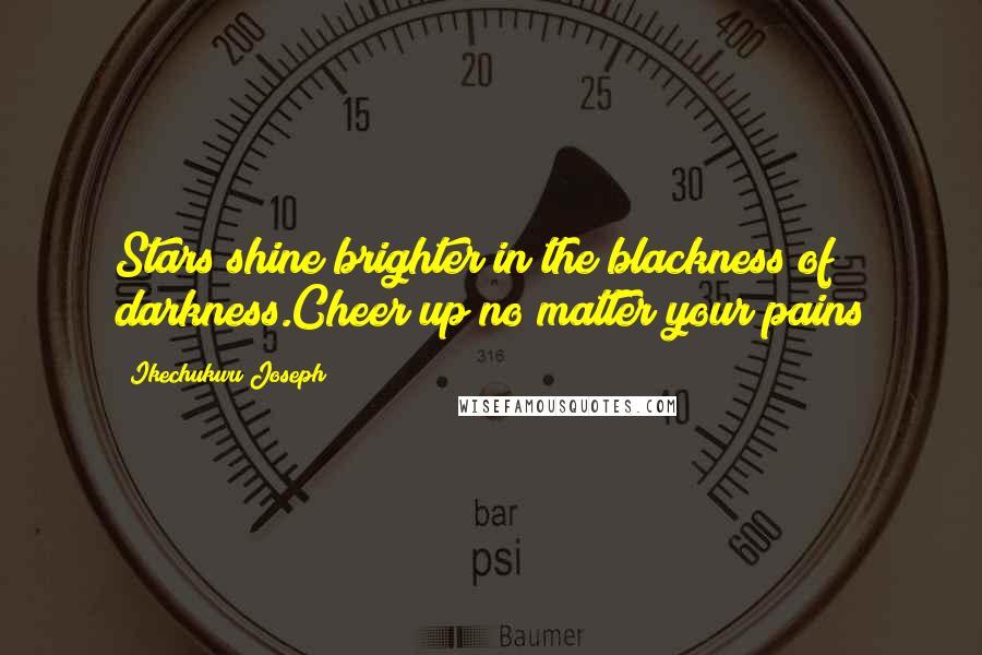 Ikechukwu Joseph Quotes: Stars shine brighter in the blackness of darkness.Cheer up no matter your pains