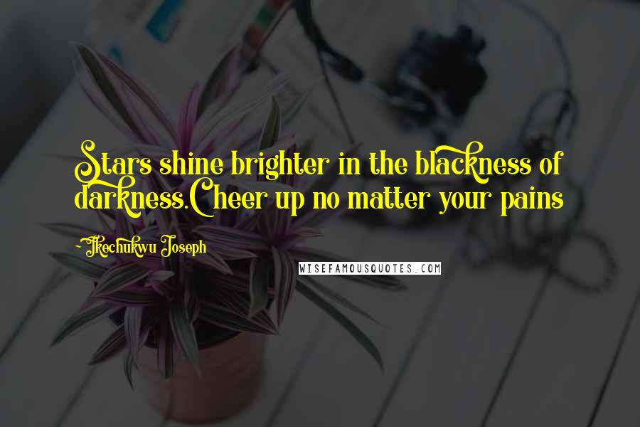 Ikechukwu Joseph Quotes: Stars shine brighter in the blackness of darkness.Cheer up no matter your pains