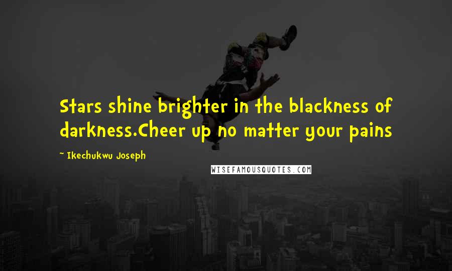 Ikechukwu Joseph Quotes: Stars shine brighter in the blackness of darkness.Cheer up no matter your pains