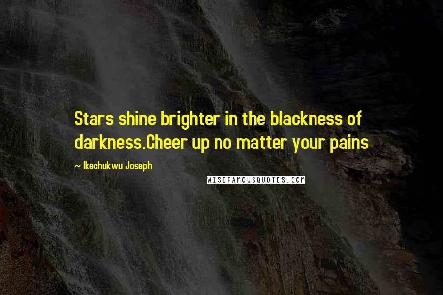 Ikechukwu Joseph Quotes: Stars shine brighter in the blackness of darkness.Cheer up no matter your pains