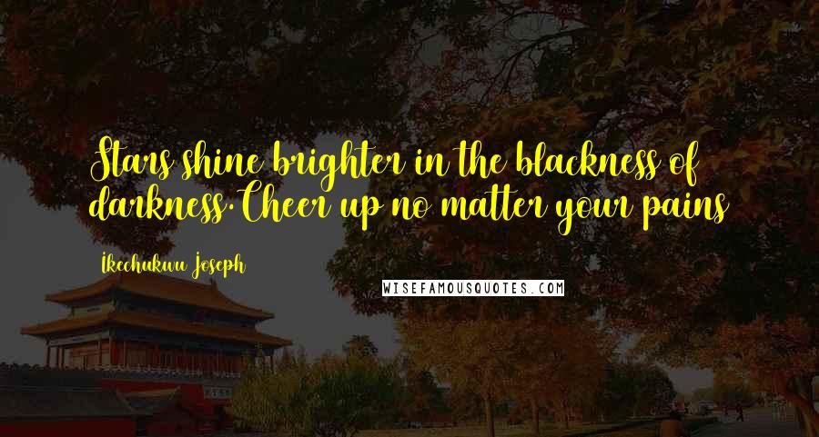 Ikechukwu Joseph Quotes: Stars shine brighter in the blackness of darkness.Cheer up no matter your pains