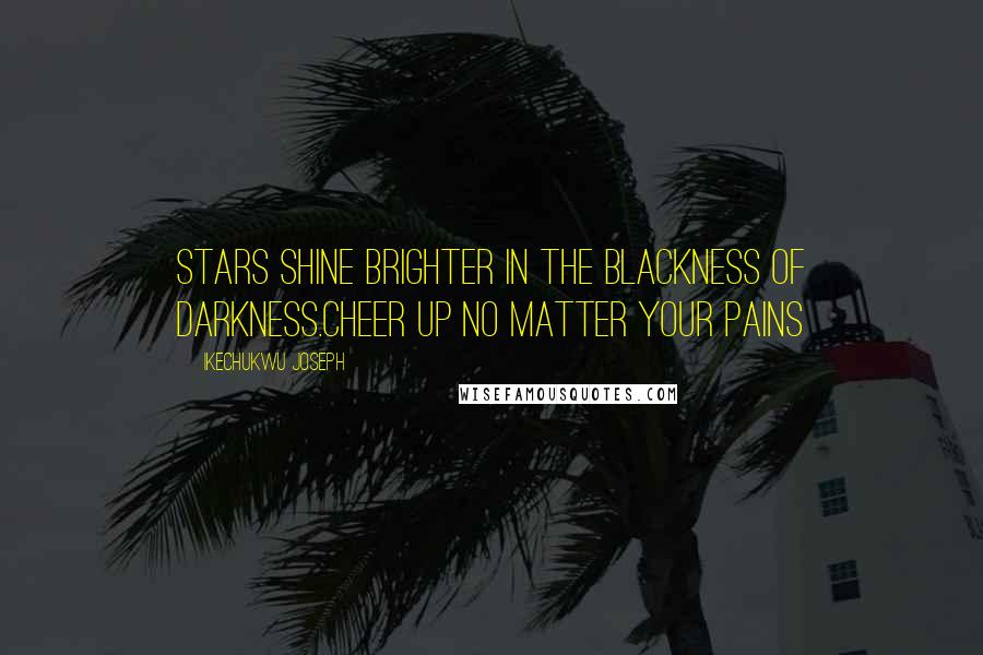 Ikechukwu Joseph Quotes: Stars shine brighter in the blackness of darkness.Cheer up no matter your pains