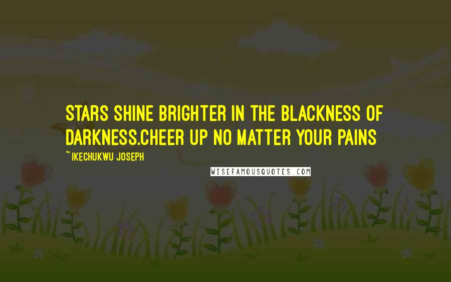 Ikechukwu Joseph Quotes: Stars shine brighter in the blackness of darkness.Cheer up no matter your pains