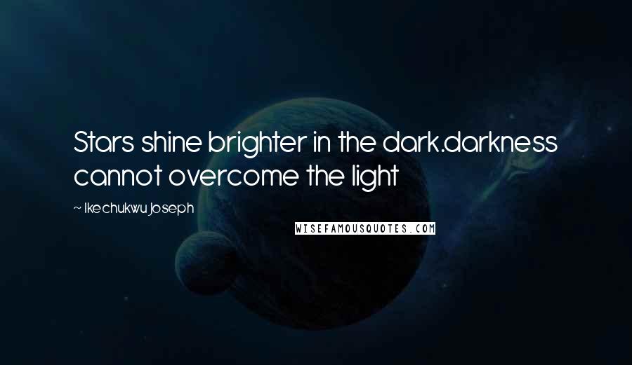 Ikechukwu Joseph Quotes: Stars shine brighter in the dark.darkness cannot overcome the light