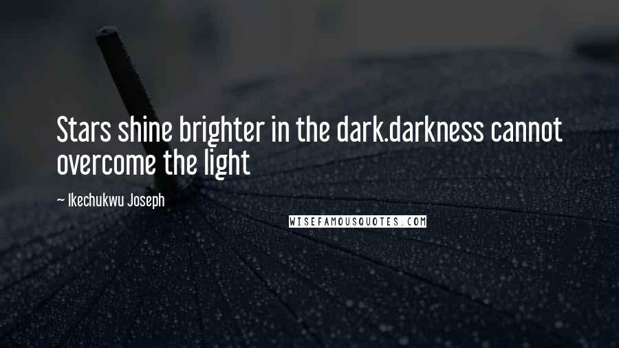 Ikechukwu Joseph Quotes: Stars shine brighter in the dark.darkness cannot overcome the light