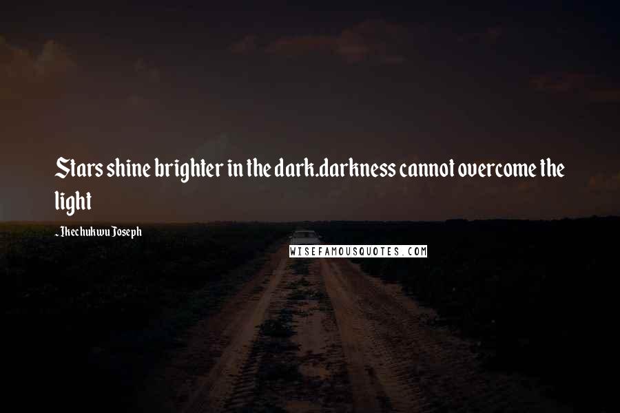 Ikechukwu Joseph Quotes: Stars shine brighter in the dark.darkness cannot overcome the light