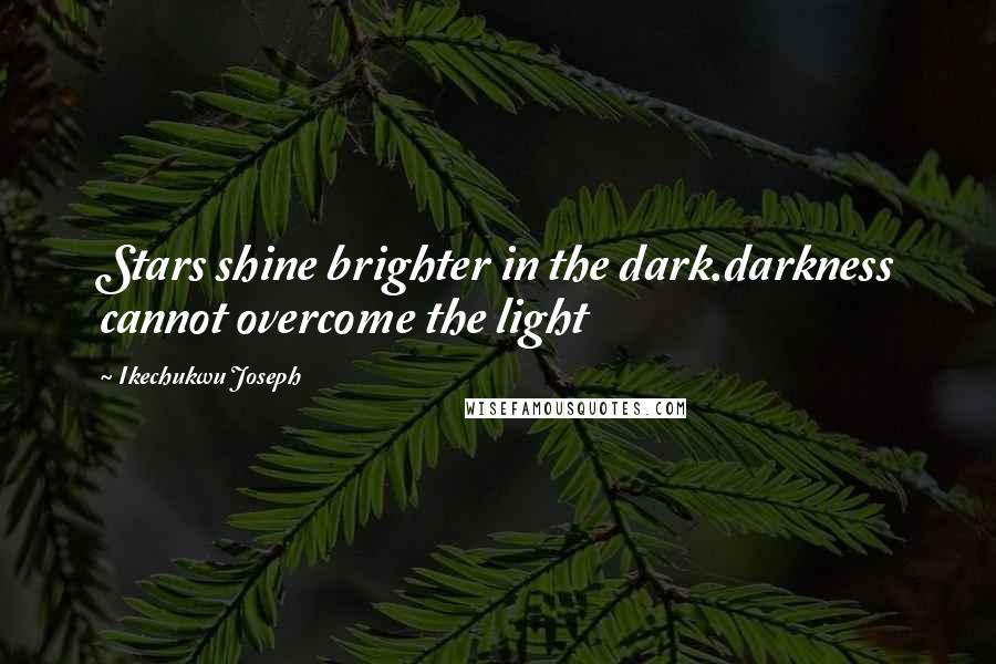 Ikechukwu Joseph Quotes: Stars shine brighter in the dark.darkness cannot overcome the light