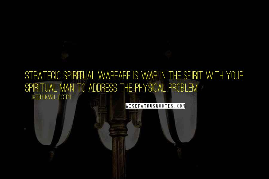 Ikechukwu Joseph Quotes: Strategic spiritual warfare is war in the spirit with your spiritual man to address the physical problem
