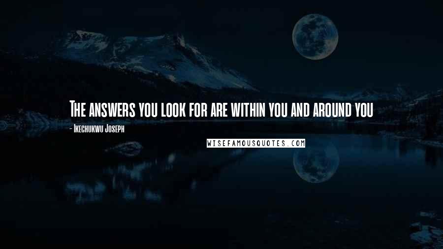Ikechukwu Joseph Quotes: The answers you look for are within you and around you