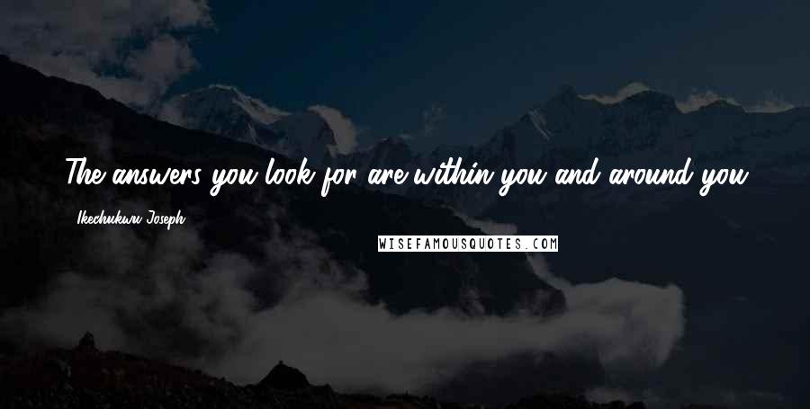 Ikechukwu Joseph Quotes: The answers you look for are within you and around you