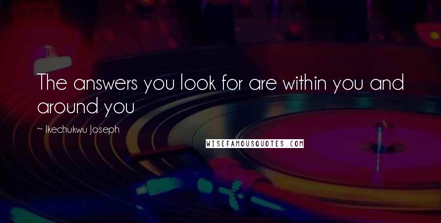 Ikechukwu Joseph Quotes: The answers you look for are within you and around you