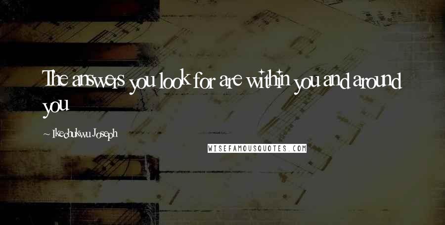 Ikechukwu Joseph Quotes: The answers you look for are within you and around you