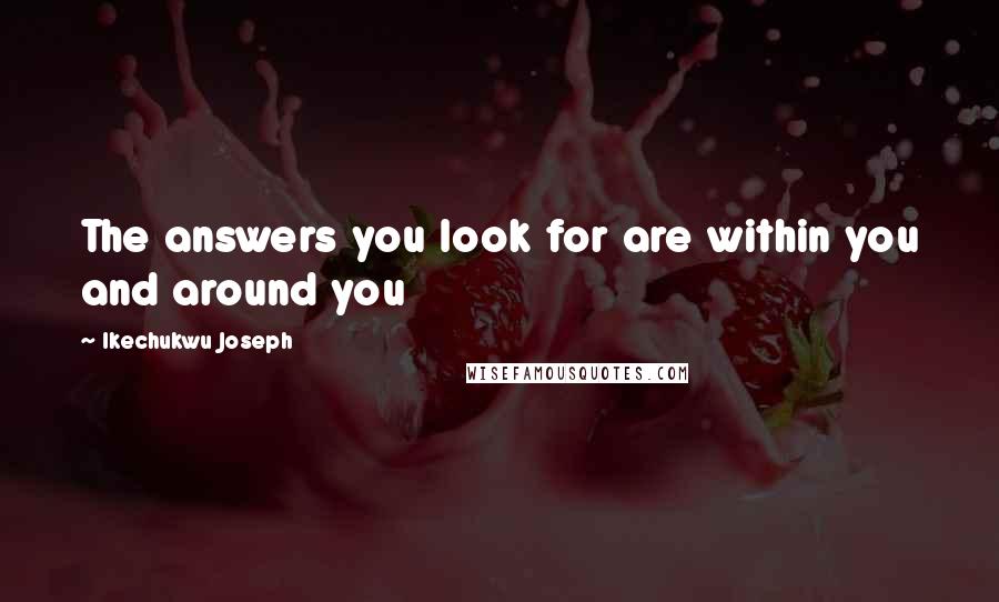 Ikechukwu Joseph Quotes: The answers you look for are within you and around you