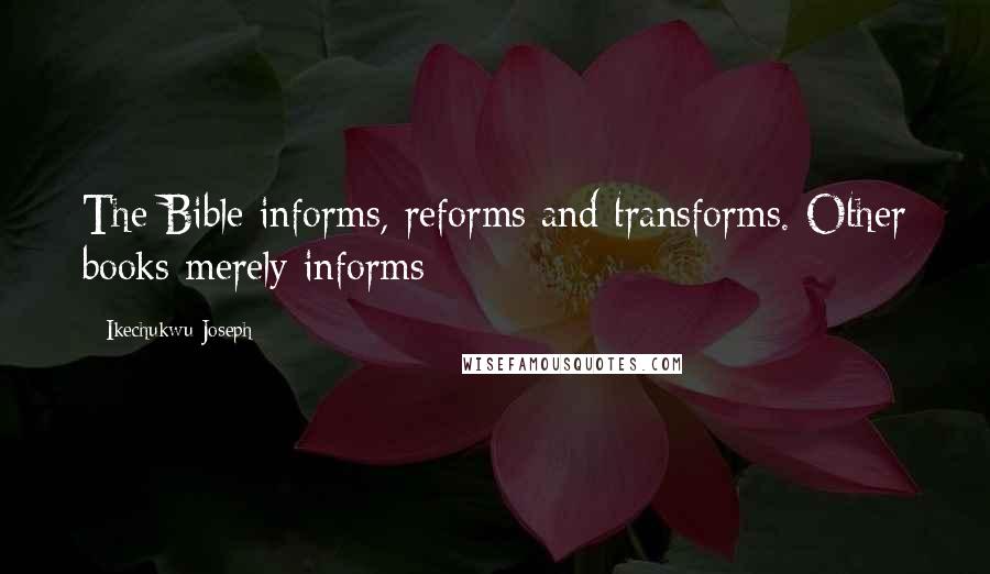 Ikechukwu Joseph Quotes: The Bible informs, reforms and transforms. Other books merely informs