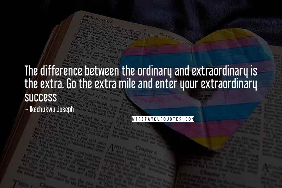 Ikechukwu Joseph Quotes: The difference between the ordinary and extraordinary is the extra. Go the extra mile and enter your extraordinary success