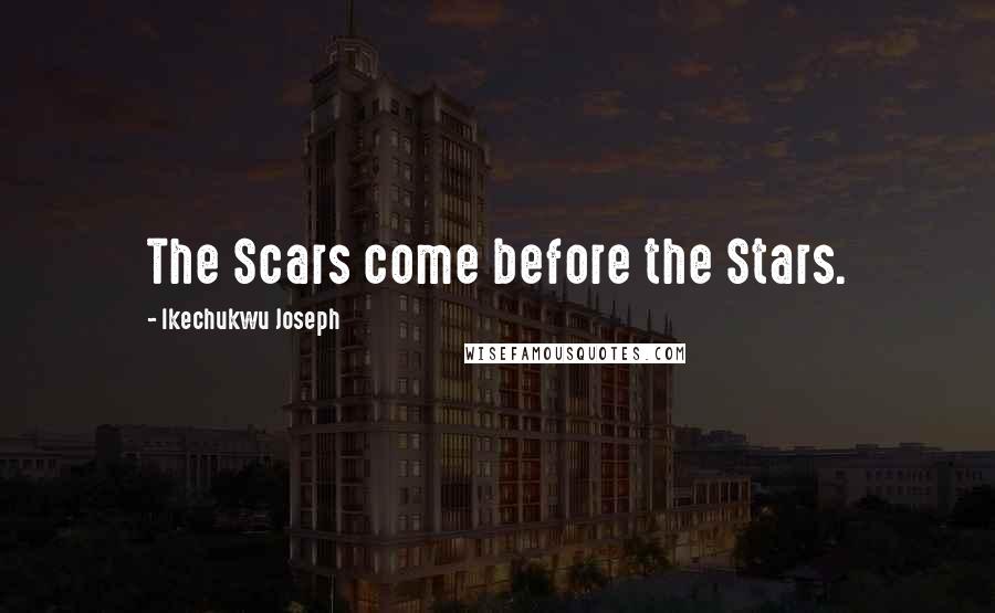 Ikechukwu Joseph Quotes: The Scars come before the Stars.