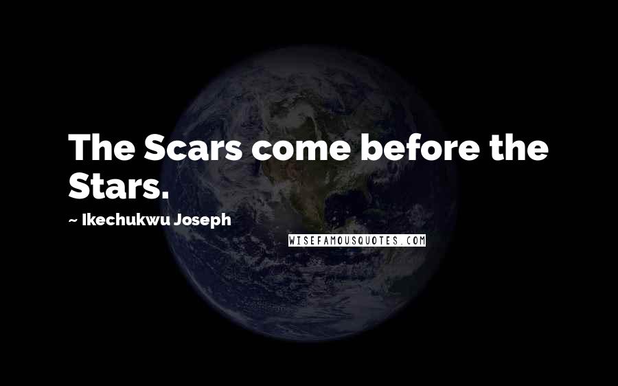 Ikechukwu Joseph Quotes: The Scars come before the Stars.