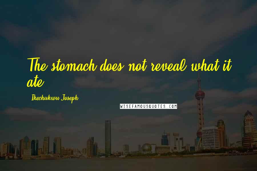 Ikechukwu Joseph Quotes: The stomach does not reveal what it ate